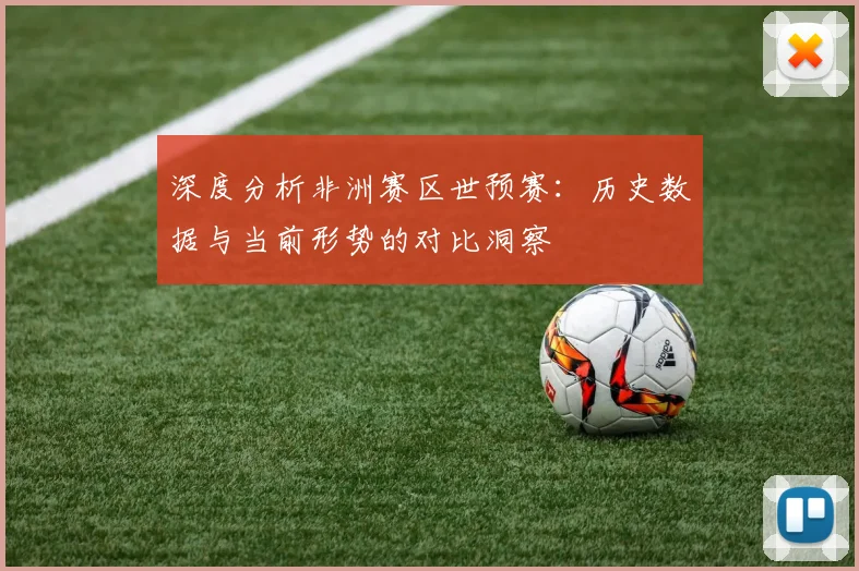 深度分析非洲赛区世预赛：历史数据与当前形势的对比洞察